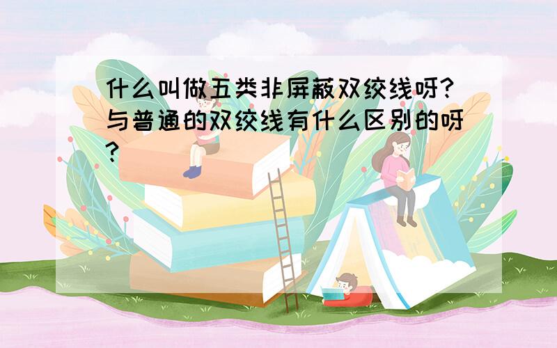 什么叫做五类非屏蔽双绞线呀?与普通的双绞线有什么区别的呀?