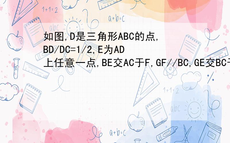 如图,D是三角形ABC的点,BD/DC=1/2,E为AD上任意一点,BE交AC于F,GF//BC,GE交BC于H,则BH/HC=