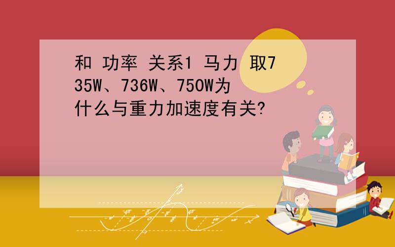 和 功率 关系1 马力 取735W、736W、750W为什么与重力加速度有关?