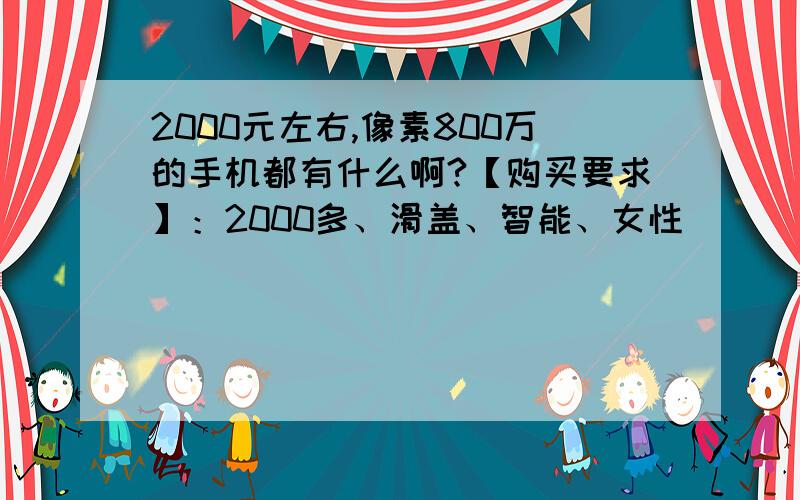 2000元左右,像素800万的手机都有什么啊?【购买要求】：2000多、滑盖、智能、女性