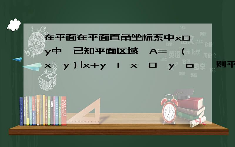 在平面在平面直角坐标系中xOy中,已知平面区域,A=｛（x,y）|x+y≤1,x≥0,y≥o｝,则平面区域B=｛（x+y,x-y在平面直角坐标系中xOy中,已知平面区域,A=｛（x,y）|x+y≤1,x≥0,y≥o｝,则平面区域B=｛（x+y,x-