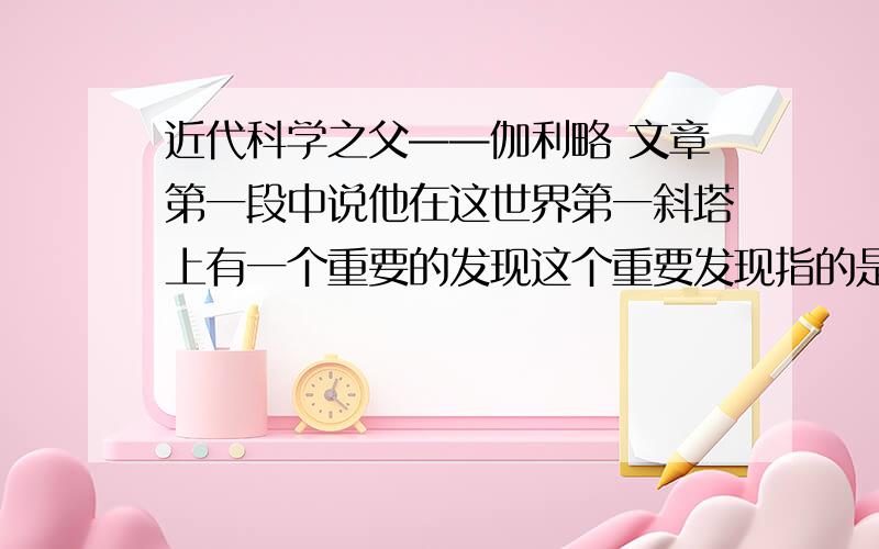 近代科学之父——伽利略 文章第一段中说他在这世界第一斜塔上有一个重要的发现这个重要发现指的是什么