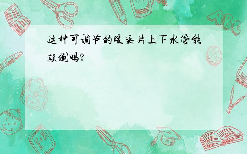 这种可调节的暖气片上下水管能颠倒吗?