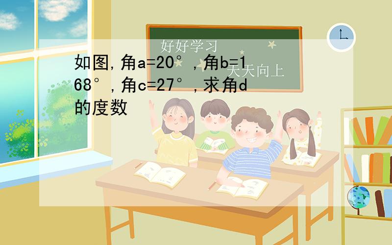 如图,角a=20°,角b=168°,角c=27°,求角d的度数