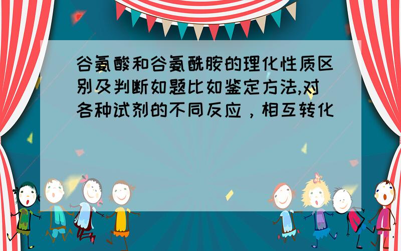 谷氨酸和谷氨酰胺的理化性质区别及判断如题比如鉴定方法,对各种试剂的不同反应，相互转化