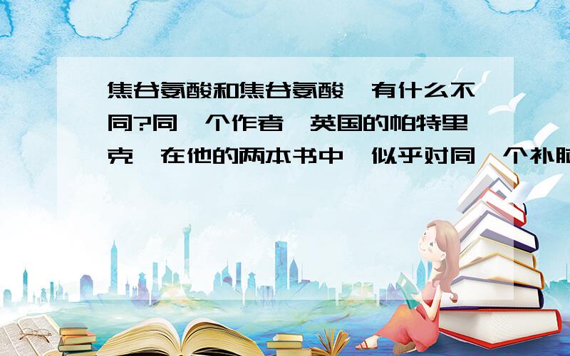 焦谷氨酸和焦谷氨酸酯有什么不同?同一个作者,英国的帕特里克,在他的两本书中,似乎对同一个补脑营养品分别用不同的名称：在《补脑直通车》中,称之为“焦谷氨酸”在《营养圣经》中,称