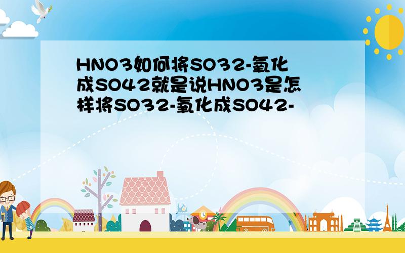 HNO3如何将SO32-氧化成SO42就是说HNO3是怎样将SO32-氧化成SO42-