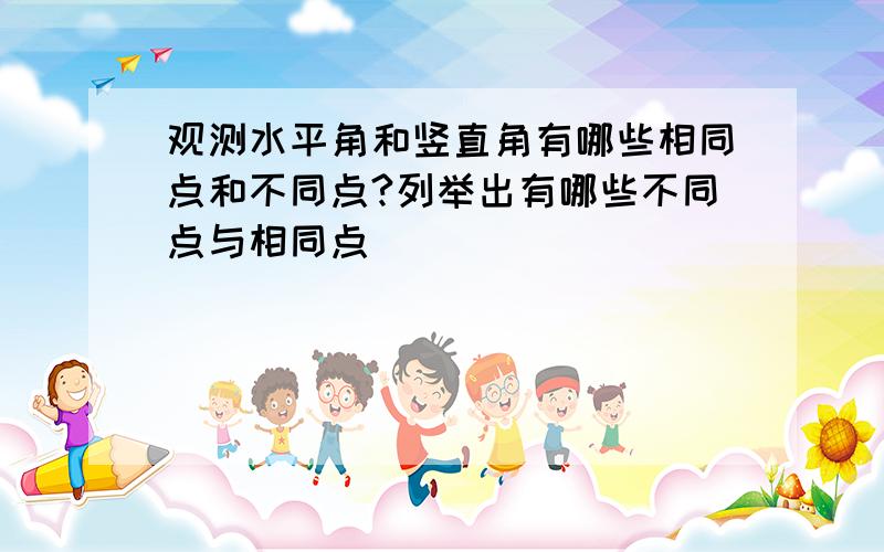 观测水平角和竖直角有哪些相同点和不同点?列举出有哪些不同点与相同点