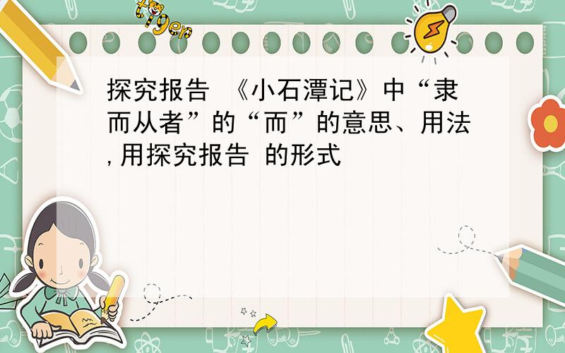 探究报告 《小石潭记》中“隶而从者”的“而”的意思、用法,用探究报告 的形式