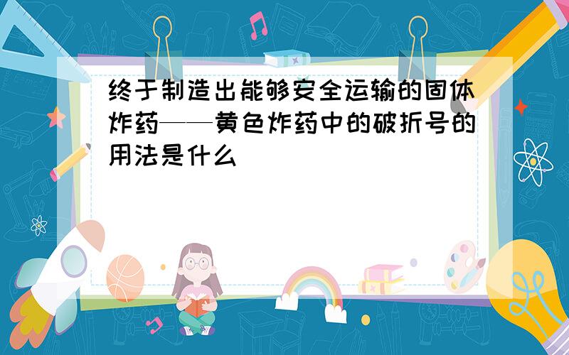 终于制造出能够安全运输的固体炸药——黄色炸药中的破折号的用法是什么