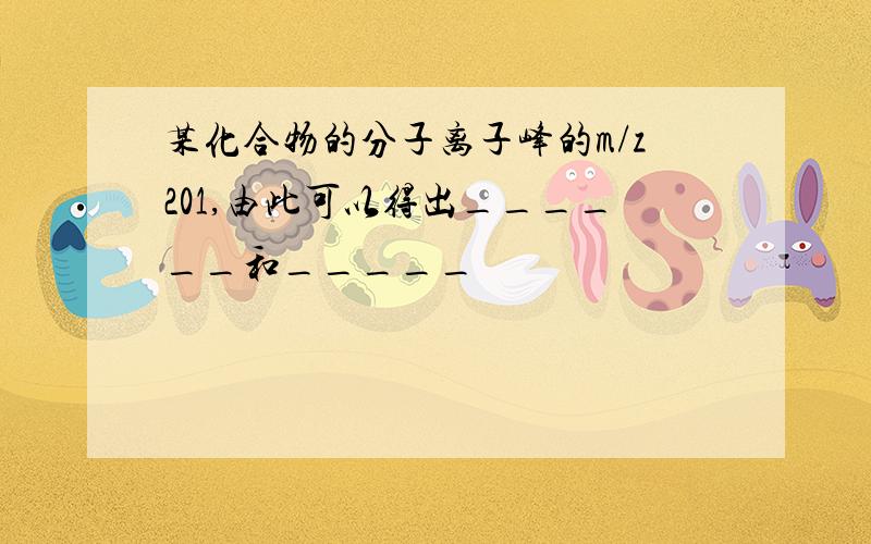 某化合物的分子离子峰的m/z201,由此可以得出______和_____