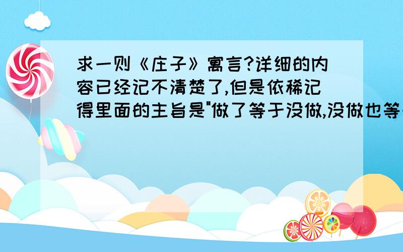 求一则《庄子》寓言?详细的内容已经记不清楚了,但是依稀记得里面的主旨是