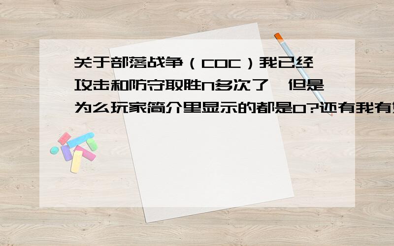 关于部落战争（COC）我已经攻击和防守取胜N多次了,但是为么玩家简介里显示的都是0?还有我有好多杯,但是为什么都没有标志的?