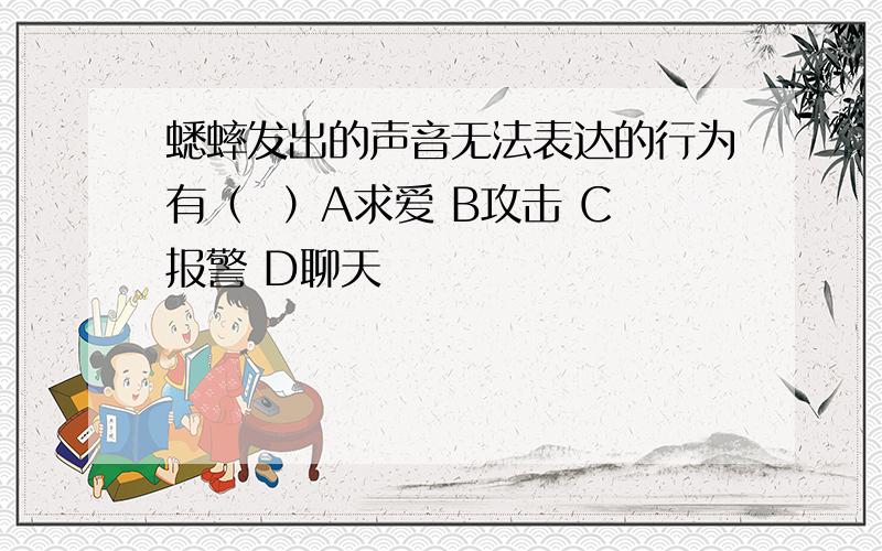 蟋蟀发出的声音无法表达的行为有（  ）A求爱 B攻击 C报警 D聊天