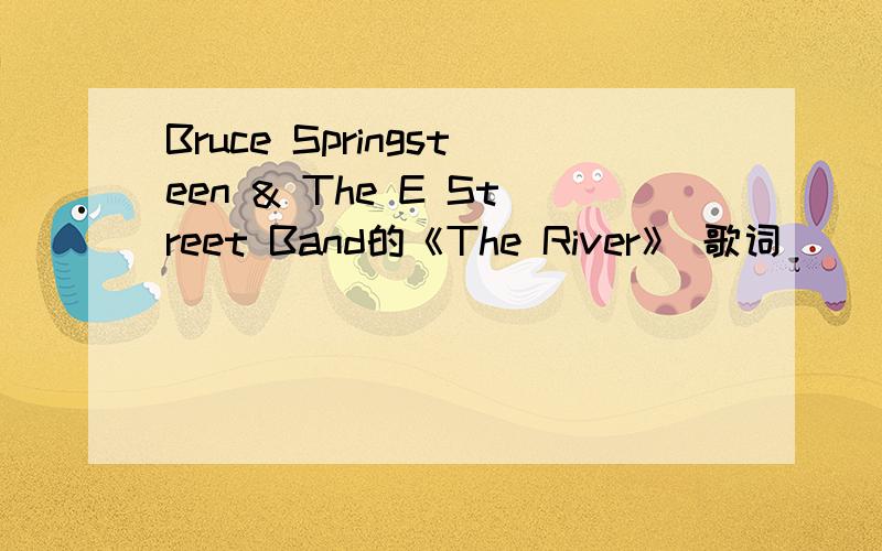 Bruce Springsteen & The E Street Band的《The River》 歌词