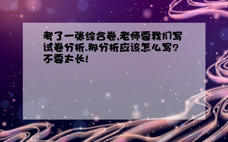 考了一张综合卷,老师要我们写试卷分析.那分析应该怎么写?不要太长!