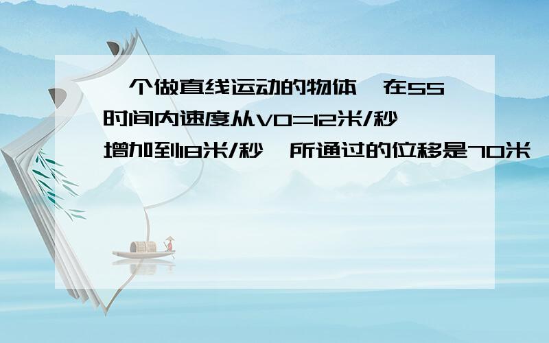 一个做直线运动的物体,在5S时间内速度从V0=12米/秒增加到18米/秒,所通过的位移是70米,该物体在5秒时间内的平均速度是（）、A12米/秒 B14米/秒 C15米/秒 D18米/秒