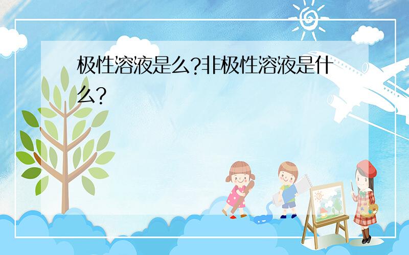 极性溶液是么?非极性溶液是什么?