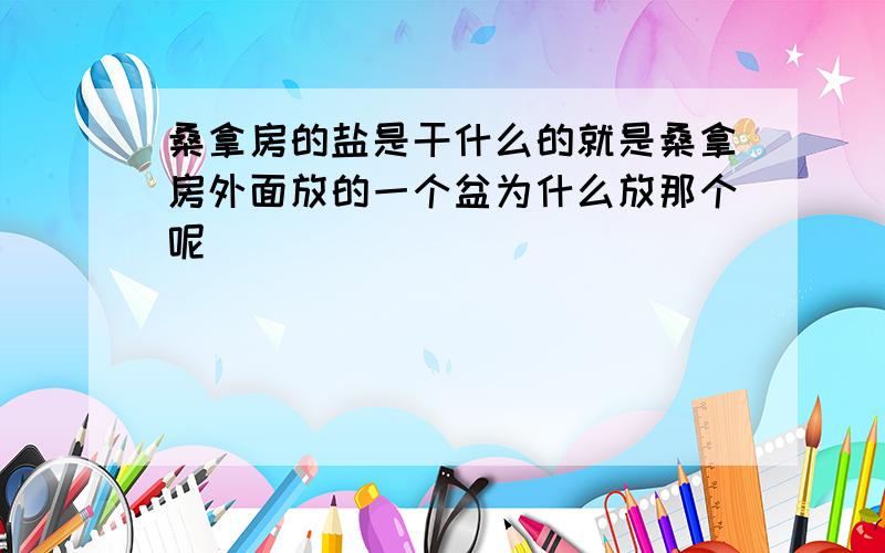 桑拿房的盐是干什么的就是桑拿房外面放的一个盆为什么放那个呢