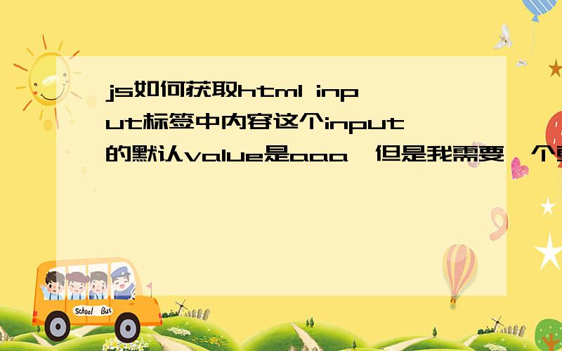 js如何获取html input标签中内容这个input的默认value是aaa,但是我需要一个更改的功能,比如说我在text里面,改成bbb,我如何在js中获取这个'bbb'?各位boss,你们说的大致都是用getElementById这个方法来取,