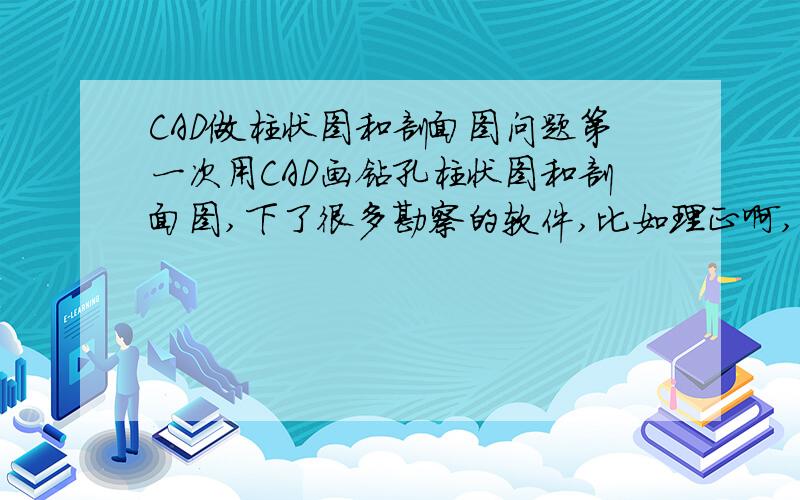 CAD做柱状图和剖面图问题第一次用CAD画钻孔柱状图和剖面图,下了很多勘察的软件,比如理正啊,华宁啊都不是Z版的不是出不了图就是不兼容,现在想用CAD徒手画图,请问是不是需要什么格外要下