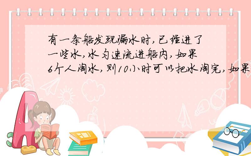 有一条船发现漏水时,已经进了一些水,水匀速流进船内,如果6个人淘水,则10小时可以把水淘完,如果是8个人淘急