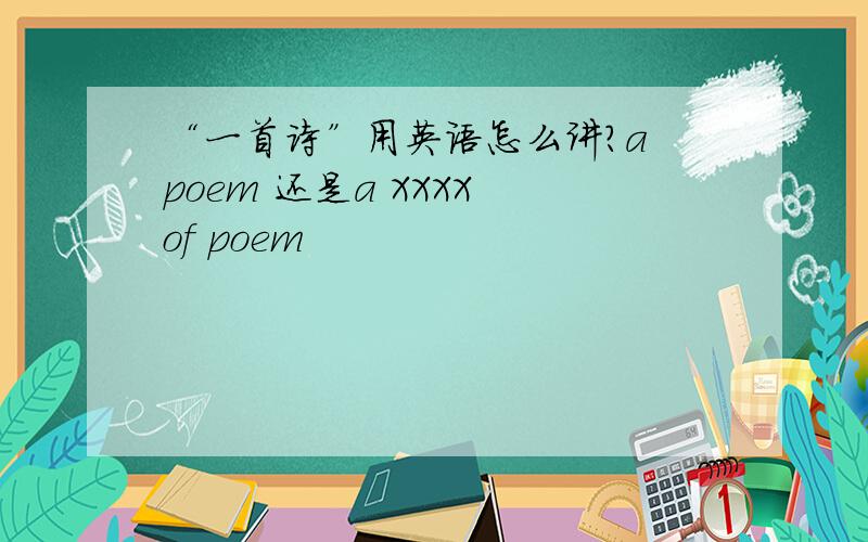 “一首诗”用英语怎么讲?a poem 还是a XXXX of poem