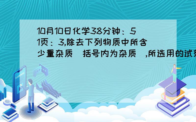 10月10日化学38分钟：51页：3,除去下列物质中所含少量杂质（括号内为杂质）,所选用的试剂和分离方法能达到实验目的的是：[     ]混合物试剂分离方法 A．苯(苯酚)溴水分液B．甲烷(乙烯）酸