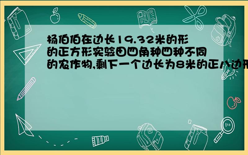 杨伯伯在边长19.32米的形的正方形实验田四角种四种不同的农作物,剩下一个边长为8米的正八边形,正八边形的面积是多少平方米?