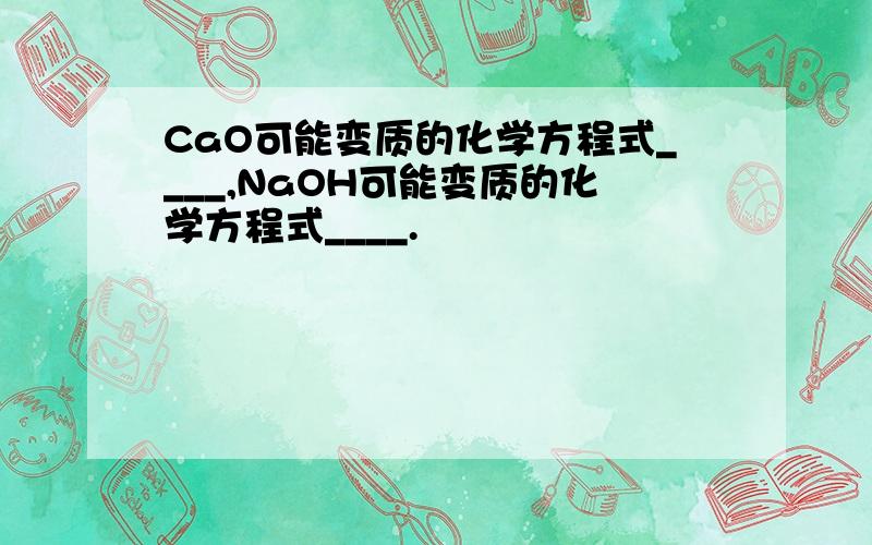 CaO可能变质的化学方程式____,NaOH可能变质的化学方程式____.