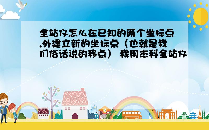 全站仪怎么在已知的两个坐标点,外建立新的坐标点（也就是我们俗话说的移点） 我用杰科全站仪