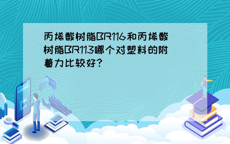 丙烯酸树脂BR116和丙烯酸树脂BR113哪个对塑料的附着力比较好?