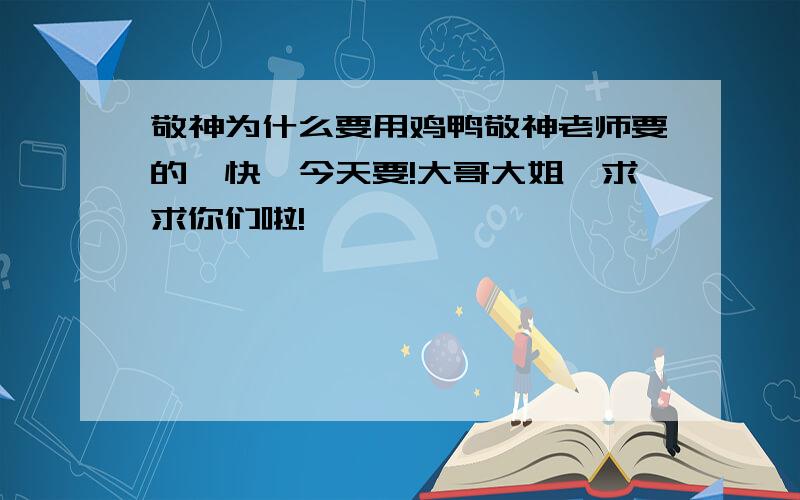 敬神为什么要用鸡鸭敬神老师要的,快,今天要!大哥大姐,求求你们啦!