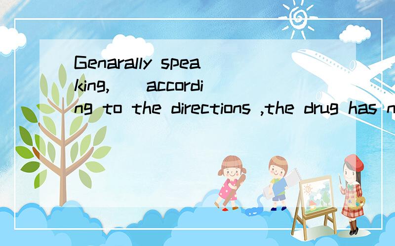 Genarally speaking,__according to the directions ,the drug has no side effect.A.when taking B.when taten C.when to take D.when to be taken选哪个呢,