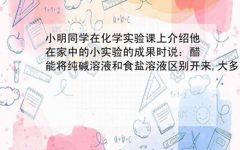 小明同学在化学实验课上介绍他在家中的小实验的成果时说：醋能将纯碱溶液和食盐溶液区别开来,大多数人认同大多数人认同他的说法,这个环节属于科学探究中的（）A.提出假设 B.交流评价