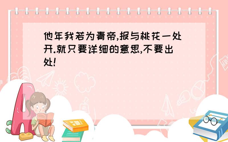 他年我若为青帝,报与桃花一处开.就只要详细的意思,不要出处!