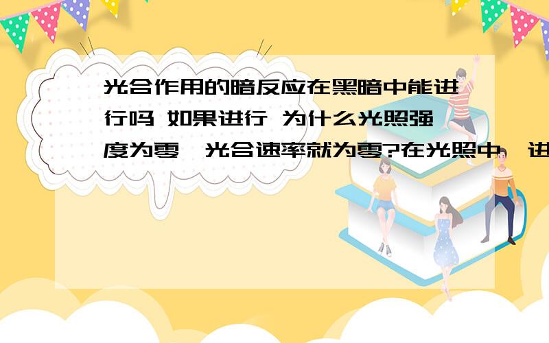 光合作用的暗反应在黑暗中能进行吗 如果进行 为什么光照强度为零,光合速率就为零?在光照中,进行光反应的同时也进行暗反应.如果无光,就没有了光反应,暗反应没了原料,暗反应还进行吗?如