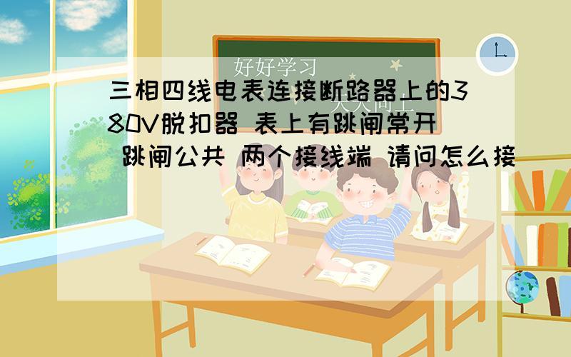 三相四线电表连接断路器上的380V脱扣器 表上有跳闸常开 跳闸公共 两个接线端 请问怎么接