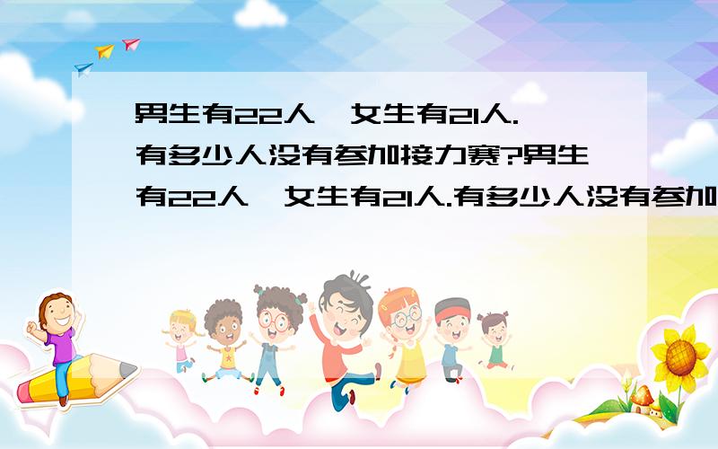 男生有22人,女生有21人.有多少人没有参加接力赛?男生有22人,女生有21人.有多少人没有参加接力赛