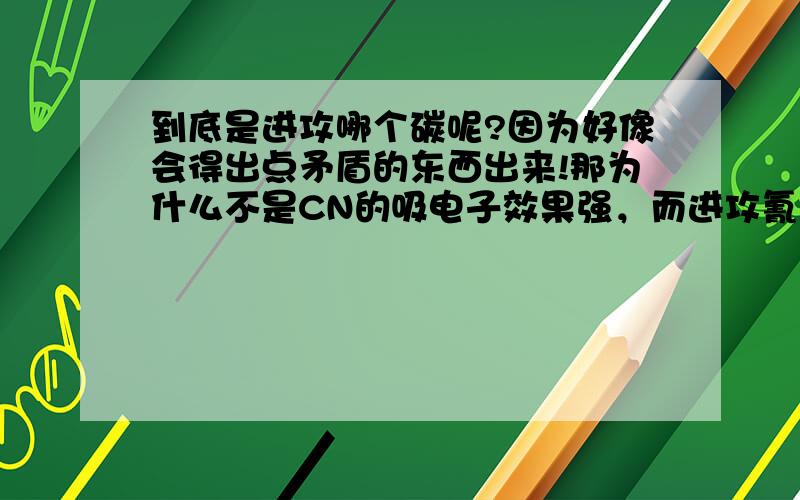 到底是进攻哪个碳呢?因为好像会得出点矛盾的东西出来!那为什么不是CN的吸电子效果强，而进攻氰连得那个碳原子呢？