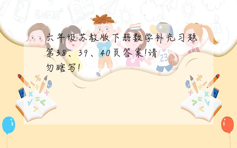 六年级苏教版下册数学补充习题第38、39、40页答案!请勿瞎写!