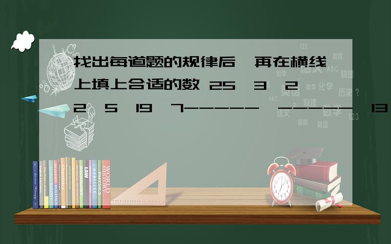 找出每道题的规律后,再在横线上填上合适的数 25,3,22,5,19,7-----、-----、13,11