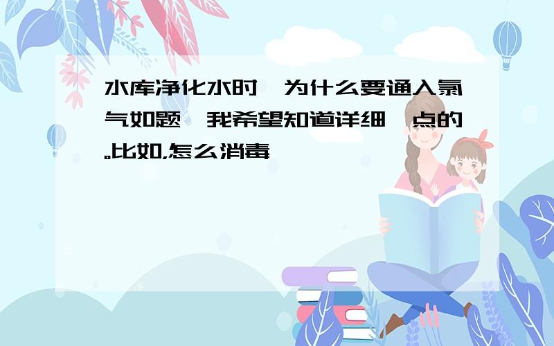 水库净化水时,为什么要通入氯气如题,我希望知道详细一点的。比如，怎么消毒