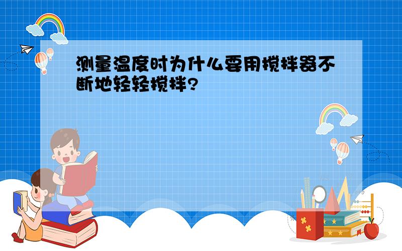 测量温度时为什么要用搅拌器不断地轻轻搅拌?