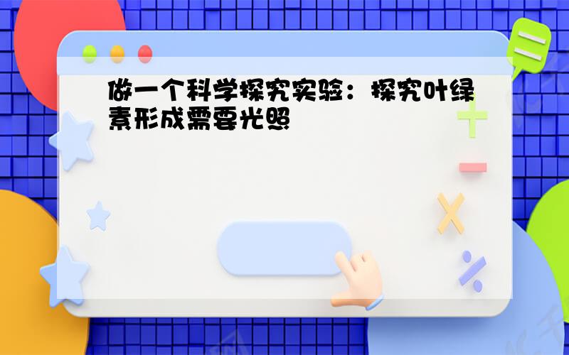 做一个科学探究实验：探究叶绿素形成需要光照