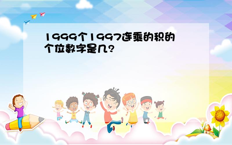 1999个1997连乘的积的个位数字是几?