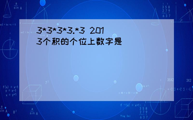 3*3*3*3.*3 2013个积的个位上数字是（ ）