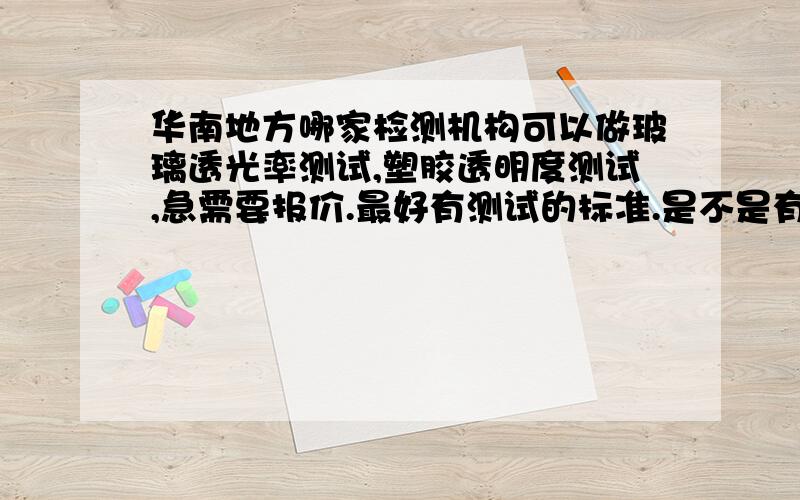 华南地方哪家检测机构可以做玻璃透光率测试,塑胶透明度测试,急需要报价.最好有测试的标准.是不是有一种专门的透光仪呢.