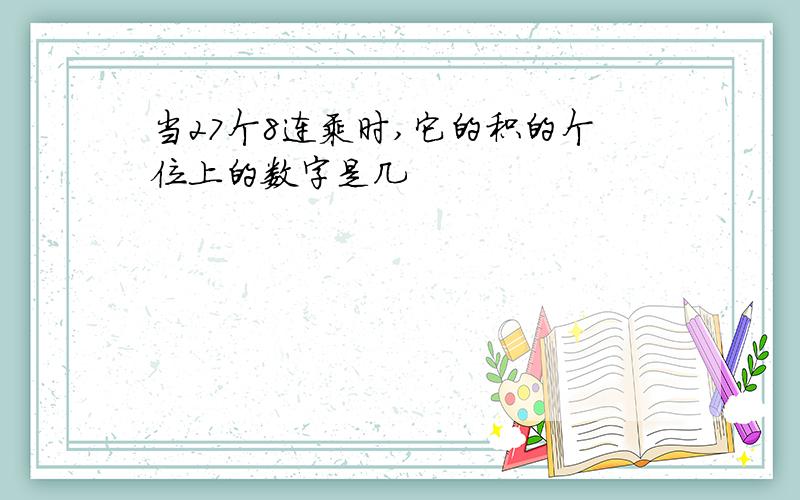 当27个8连乘时,它的积的个位上的数字是几