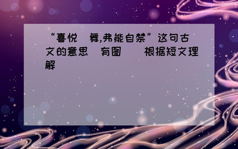 “喜悦抃舞,弗能自禁”这句古文的意思（有图）（根据短文理解）